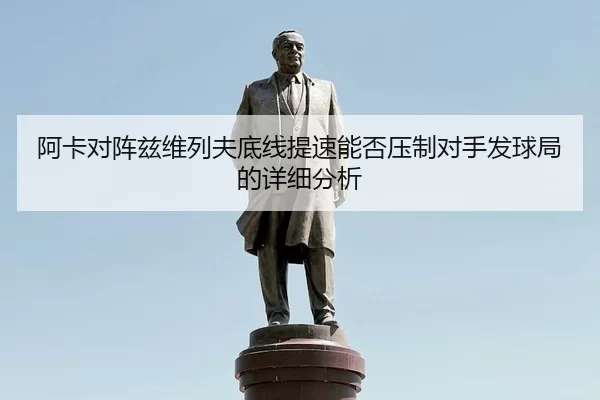 阿卡对阵兹维列夫底线提速能否压制对手发球局的详细分析