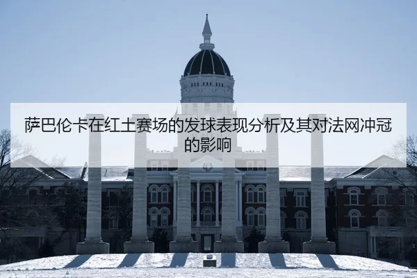 萨巴伦卡在红土赛场的发球表现分析及其对法网冲冠的影响