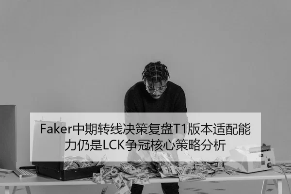 Faker中期转线决策复盘T1版本适配能力仍是LCK争冠核心策略分析