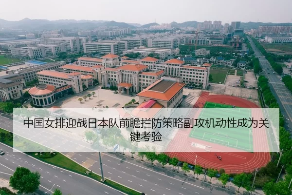 中国女排迎战日本队前瞻拦防策略副攻机动性成为关键考验