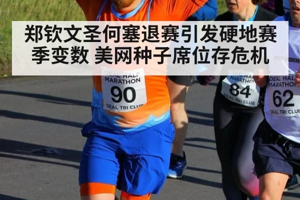 郑钦文圣何塞退赛引发硬地赛季变数 美网种子席位存危机