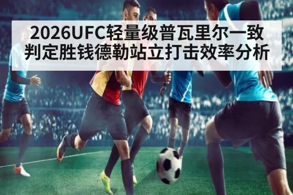 2026UFC轻量级普瓦里尔一致判定胜钱德勒站立打击效率分析